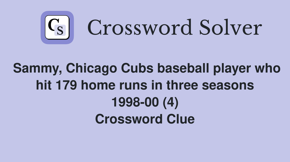 Sammy, Chicago Cubs baseball player who hit 179 home runs in three seasons 1998-00 (4) Crossword Clue