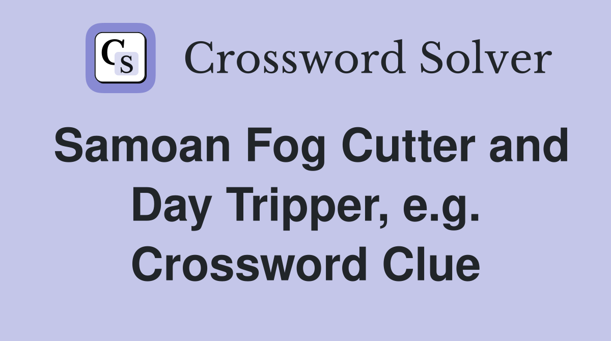 Samoan Fog Cutter and Day Tripper, e.g. Crossword Clue