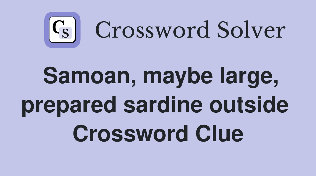 Samoan, maybe large, prepared sardine outside  Crossword Clue