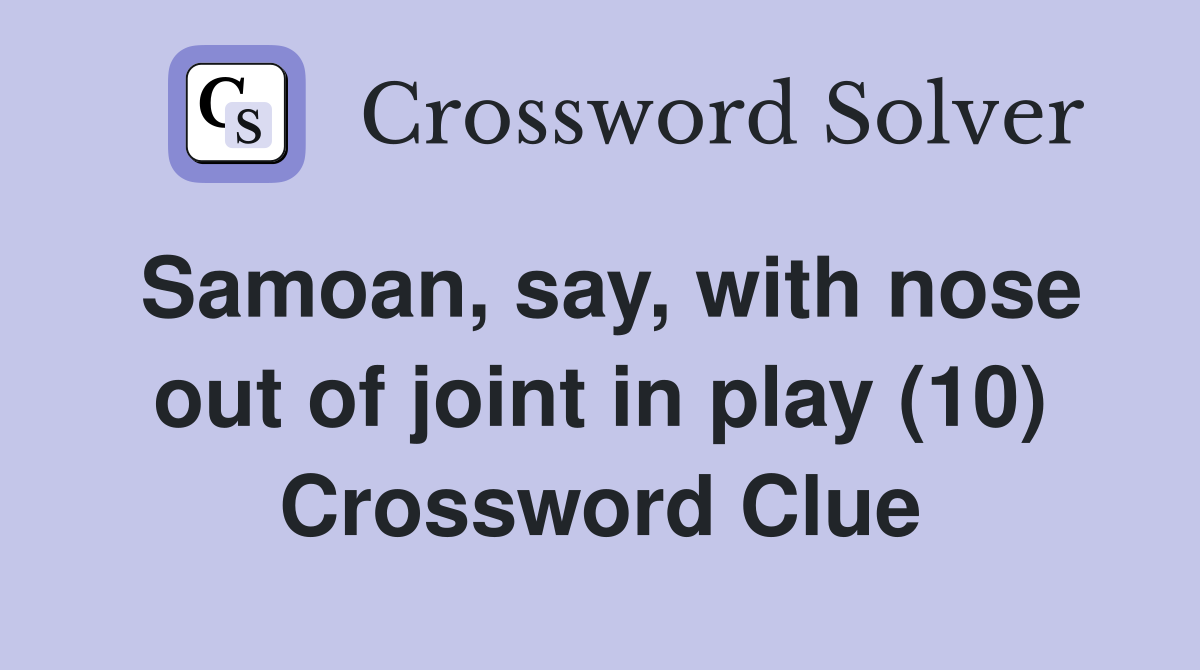 Samoan, say, with nose out of joint in play (10) Crossword Clue