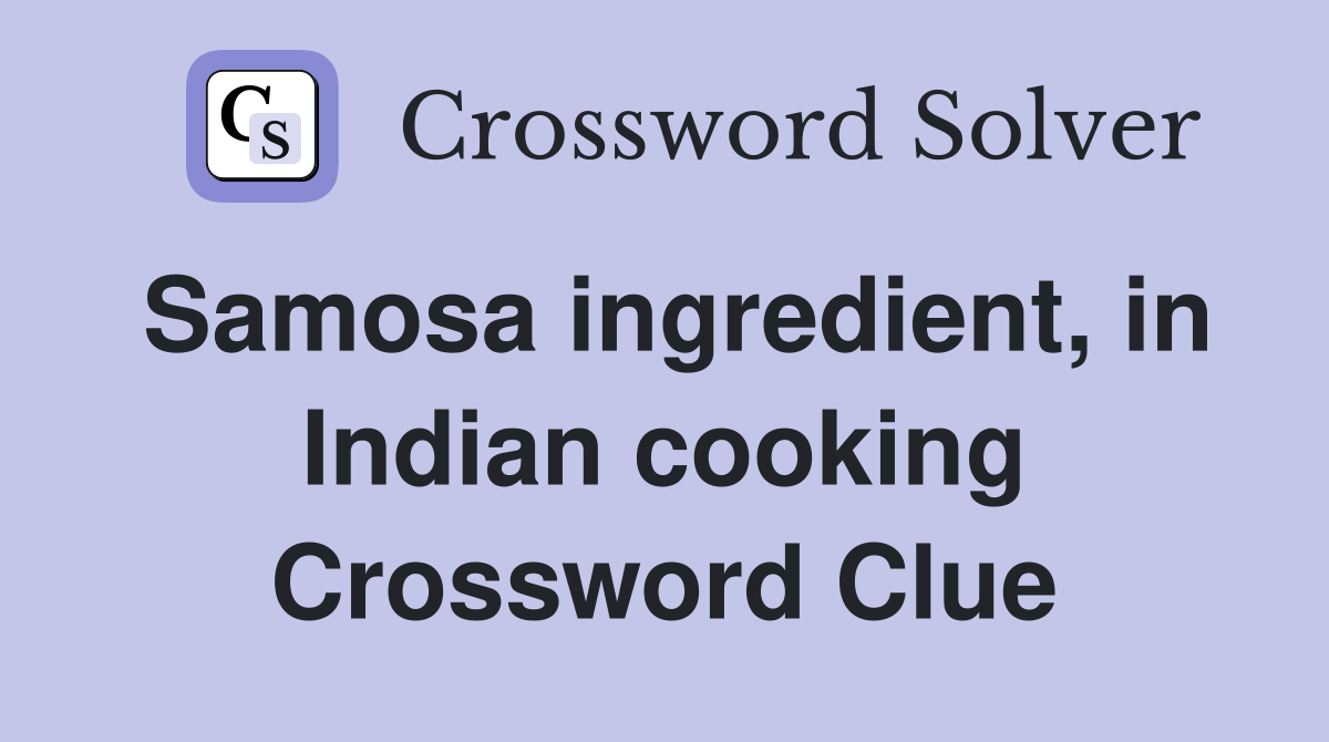 Samosa ingredient, in Indian cooking Crossword Clue