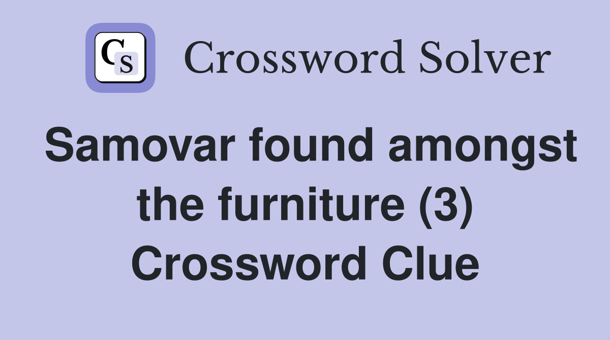 Samovar found amongst the furniture (3) Crossword Clue