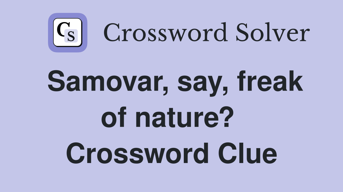 Samovar, say, freak of nature?  Crossword Clue