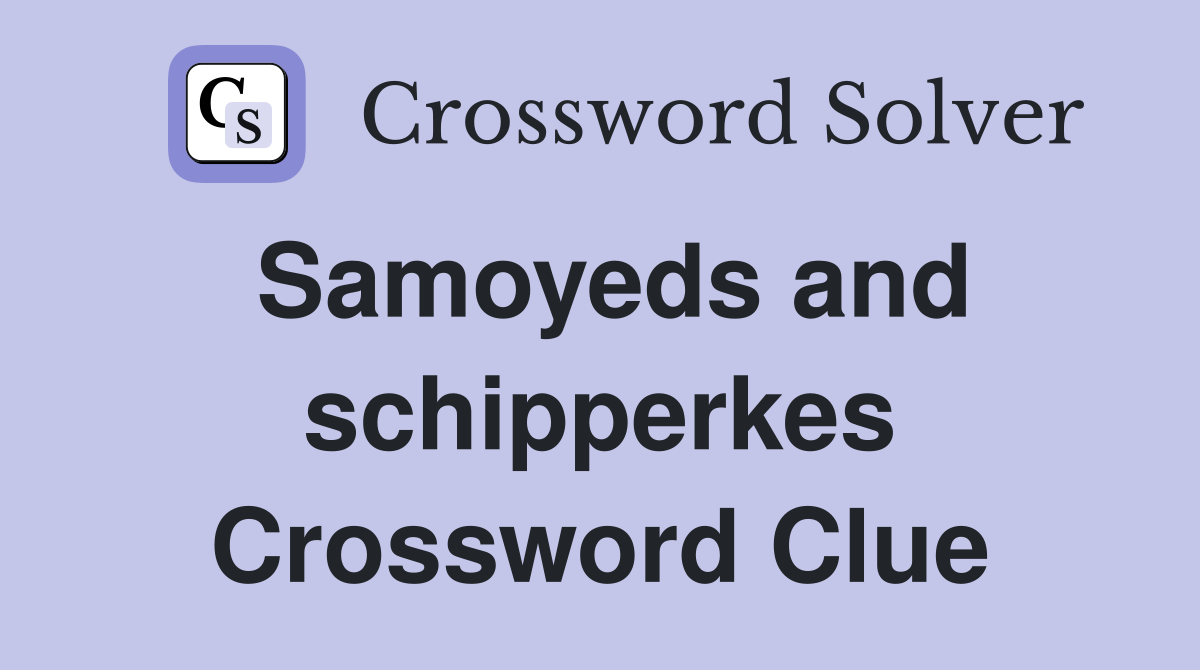 Samoyeds and schipperkes Crossword Clue