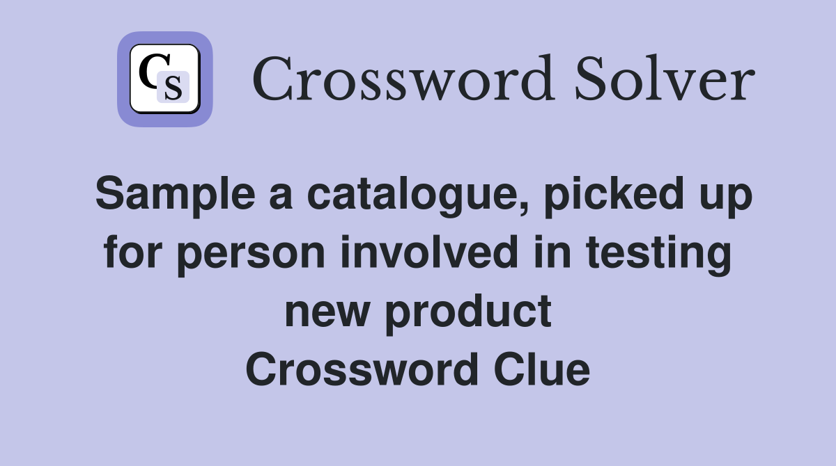 Sample a catalogue, picked up for person involved in testing new product Crossword Clue