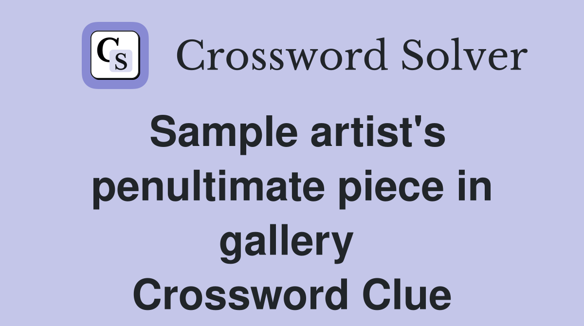 Sample artist's penultimate piece in gallery  Crossword Clue