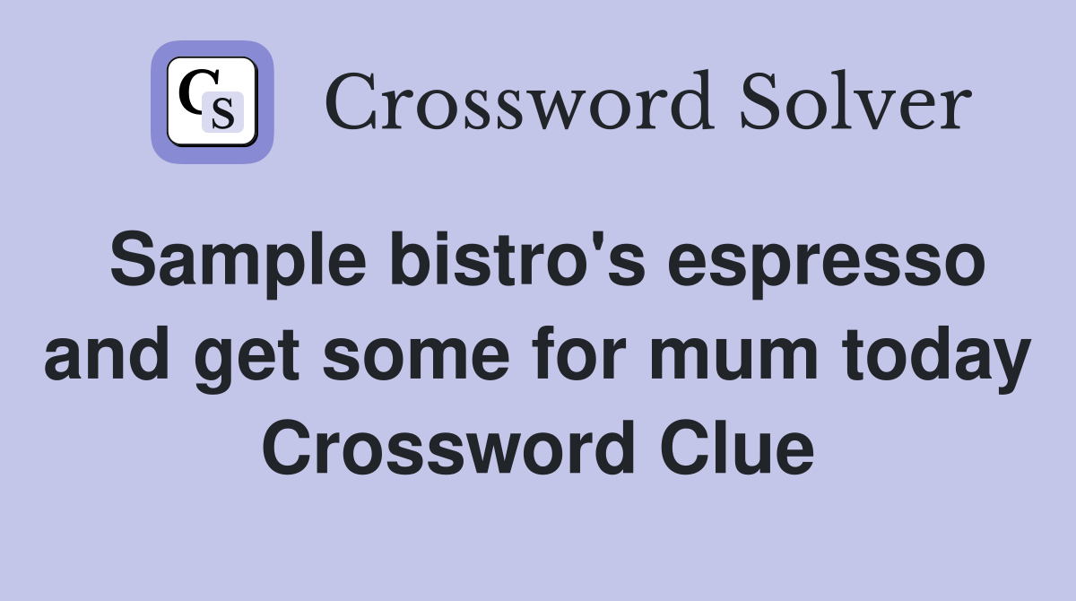 Sample bistro's espresso and get some for mum today Crossword Clue