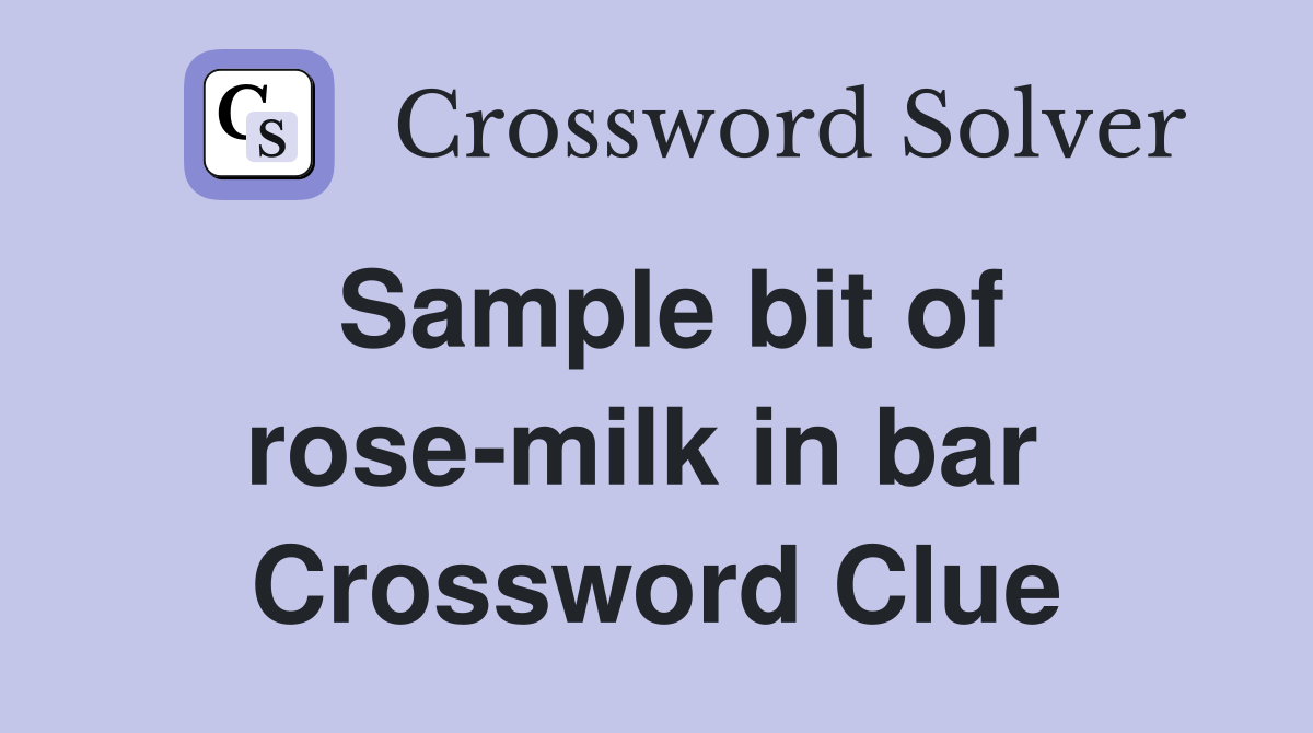 Sample bit of rose-milk in bar  Crossword Clue