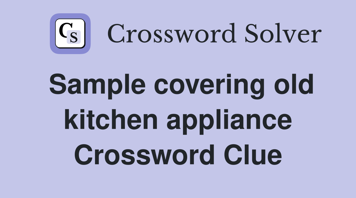 Sample covering old kitchen appliance Crossword Clue