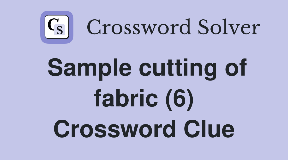 Sample cutting of fabric (6) Crossword Clue