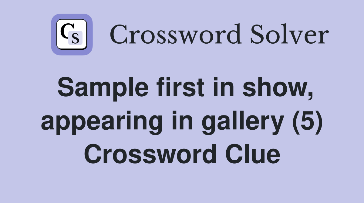 Sample first in show, appearing in gallery (5) Crossword Clue