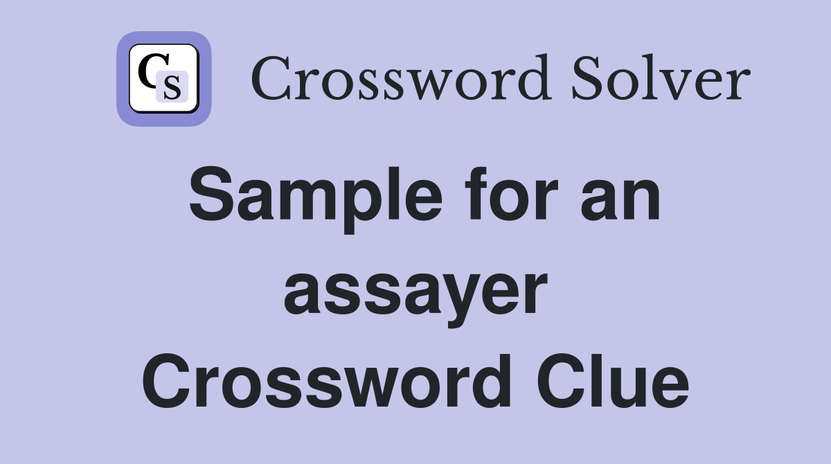 Sample for an assayer Crossword Clue
