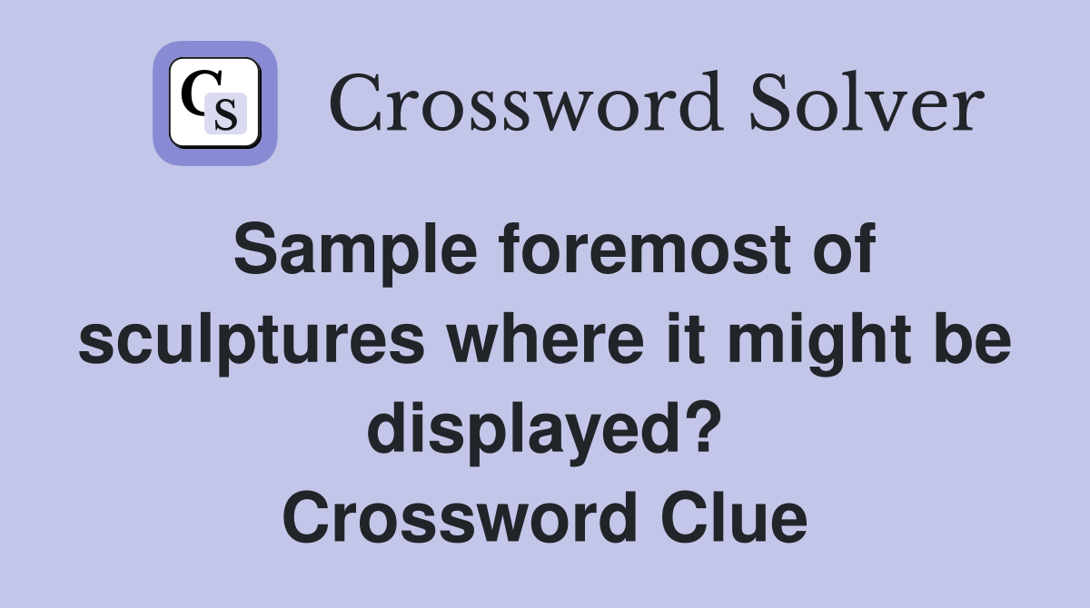 Sample foremost of sculptures where it might be displayed? Crossword Clue