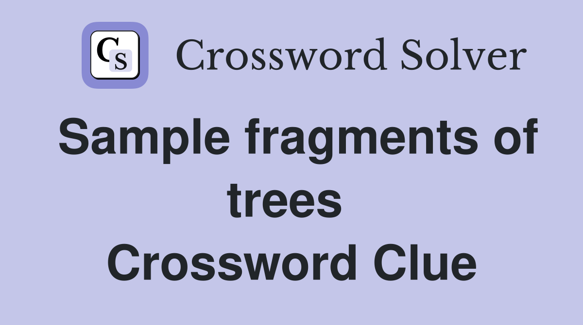 Sample fragments of trees  Crossword Clue