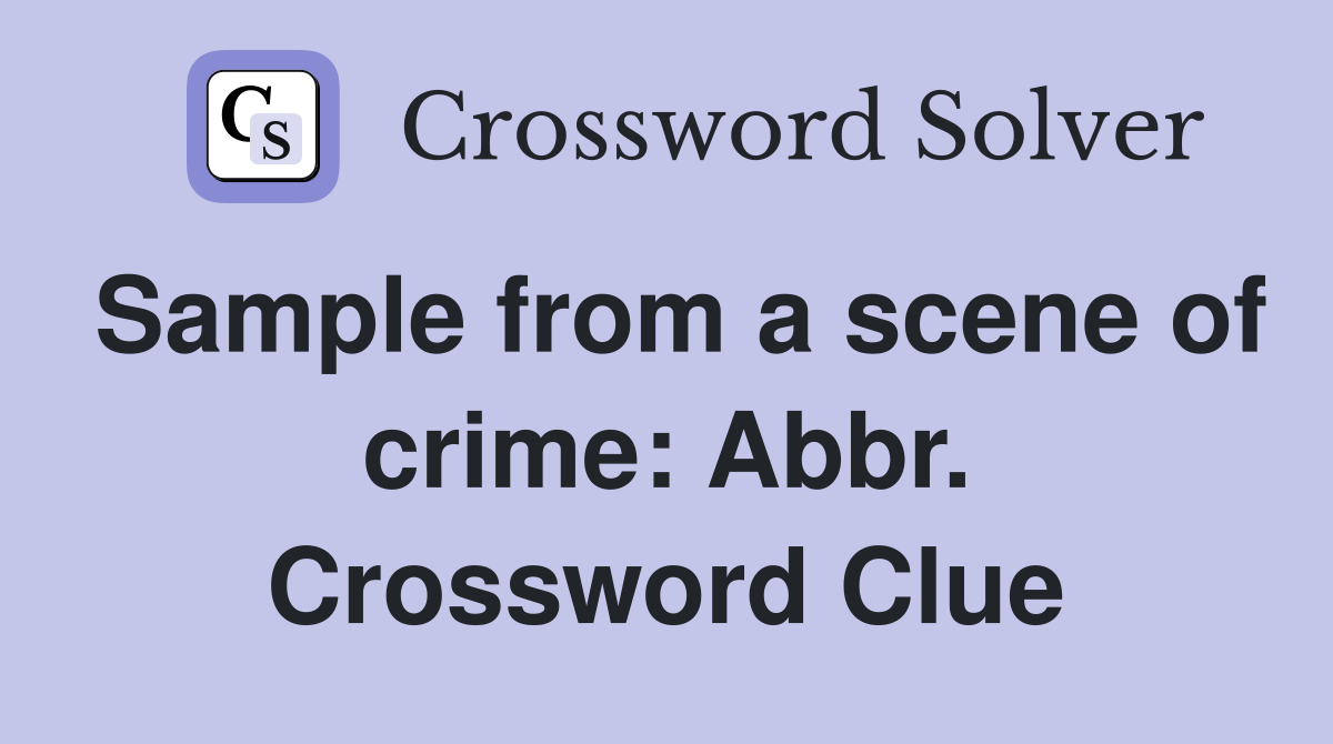 Sample from a scene of crime: Abbr. Crossword Clue