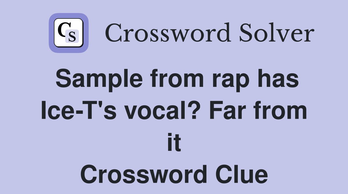 Sample from rap has Ice-T's vocal? Far from it Crossword Clue