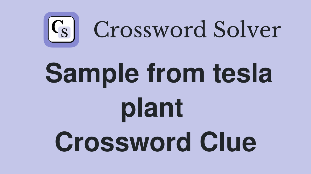 Sample from tesla plant  Crossword Clue