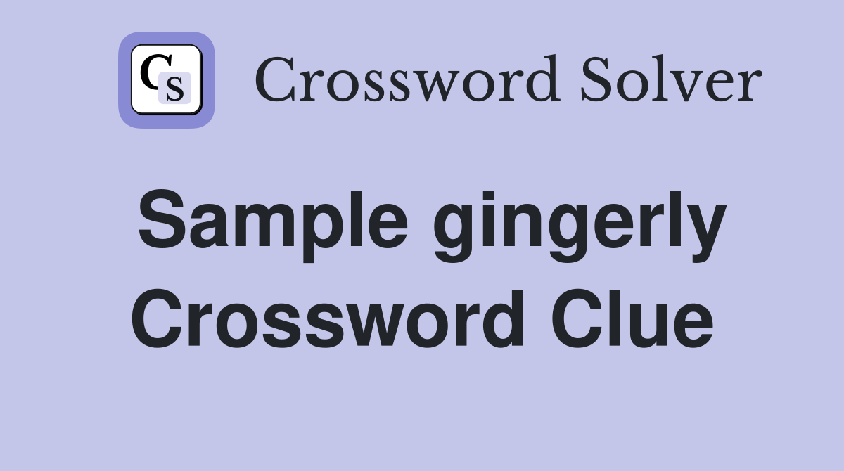 Sample gingerly Crossword Clue