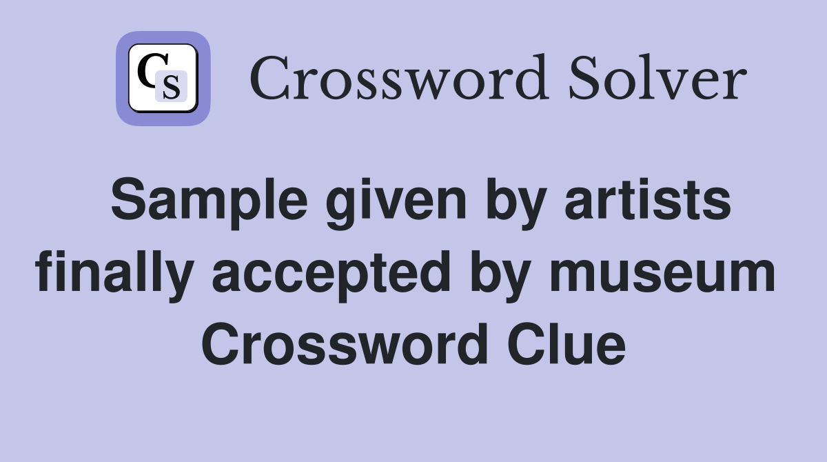 Sample given by artists finally accepted by museum  Crossword Clue