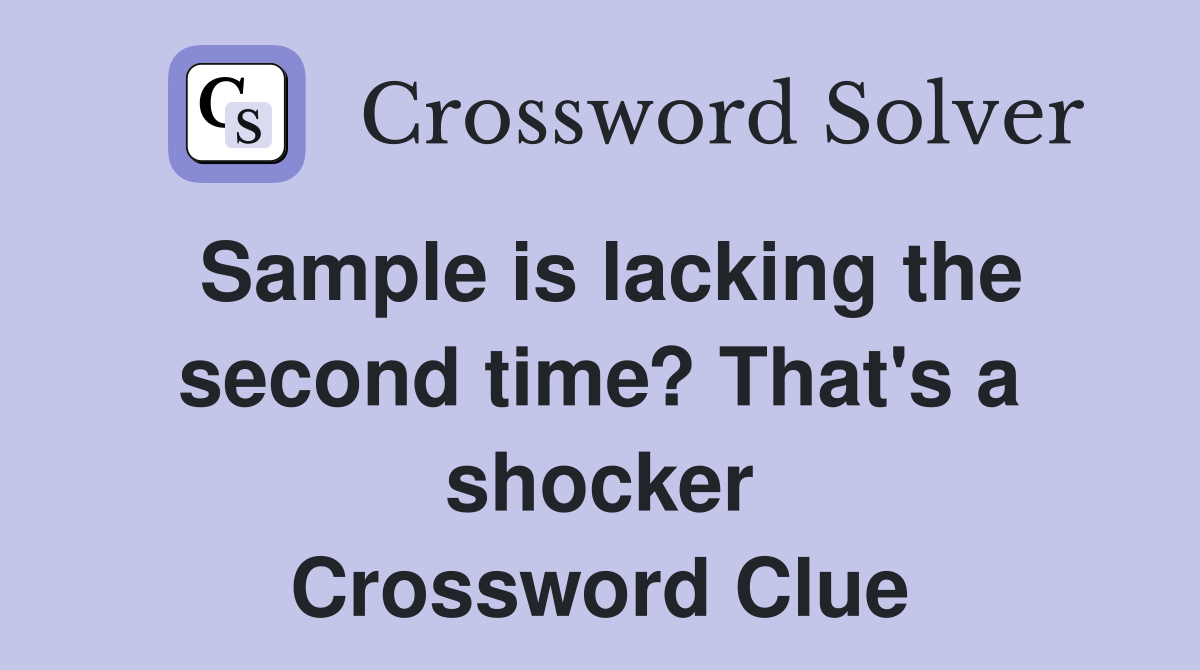 Sample is lacking the second time? That's a shocker Crossword Clue