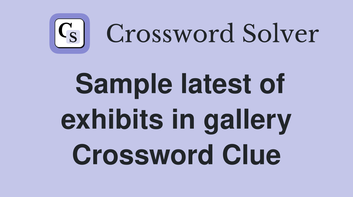 Sample latest of exhibits in gallery Crossword Clue