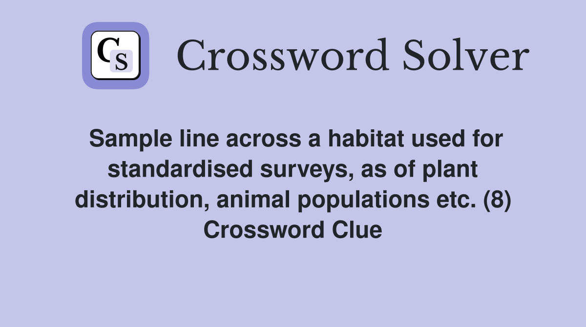 Sample line across a habitat used for standardised surveys, as of plant distribution, animal populations etc. (8) Crossword Clue