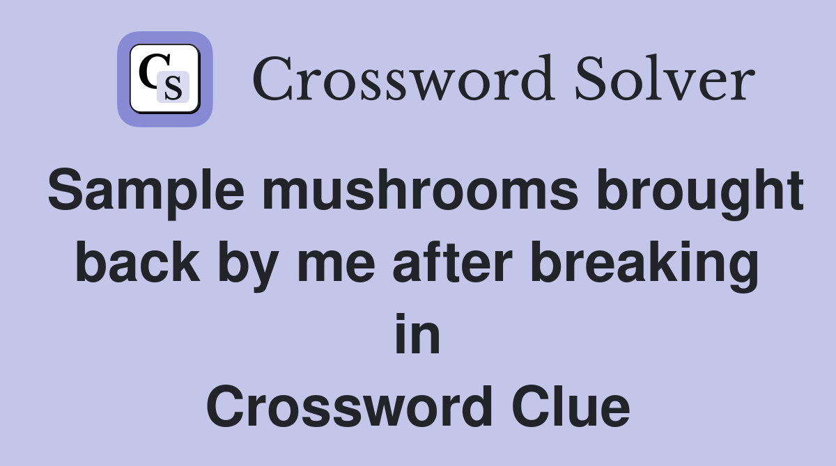 Sample mushrooms brought back by me after breaking in Crossword Clue
