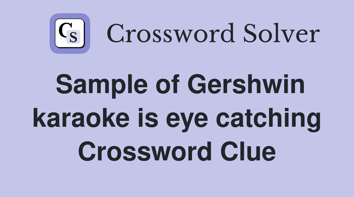 Sample of Gershwin karaoke is eye catching Crossword Clue