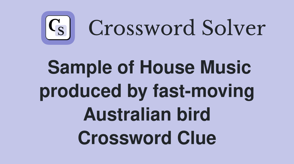 Sample of House Music produced by fast-moving Australian bird Crossword Clue