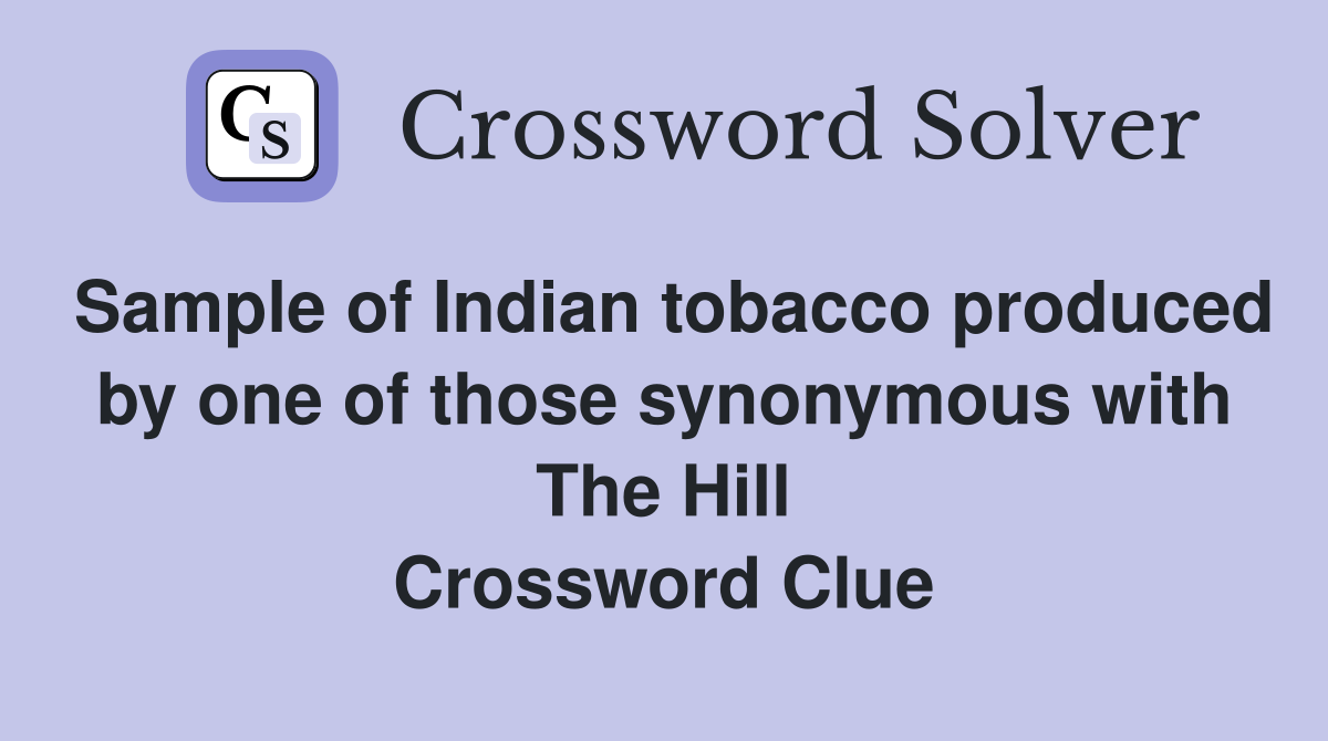 Sample of Indian tobacco produced by one of those synonymous with The Hill Crossword Clue