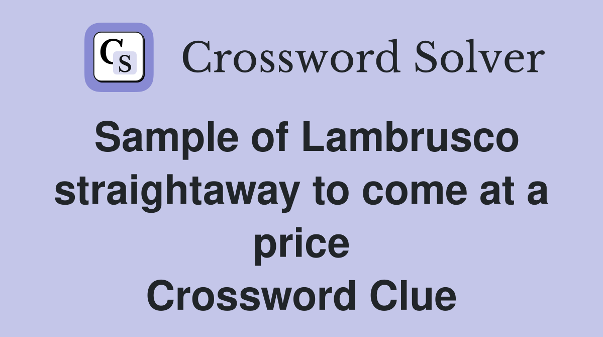 Sample of Lambrusco straightaway to come at a price Crossword Clue