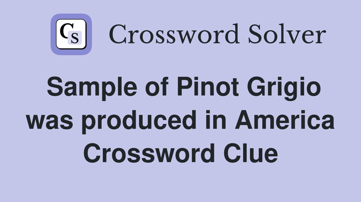 Sample of Pinot Grigio was produced in America Crossword Clue