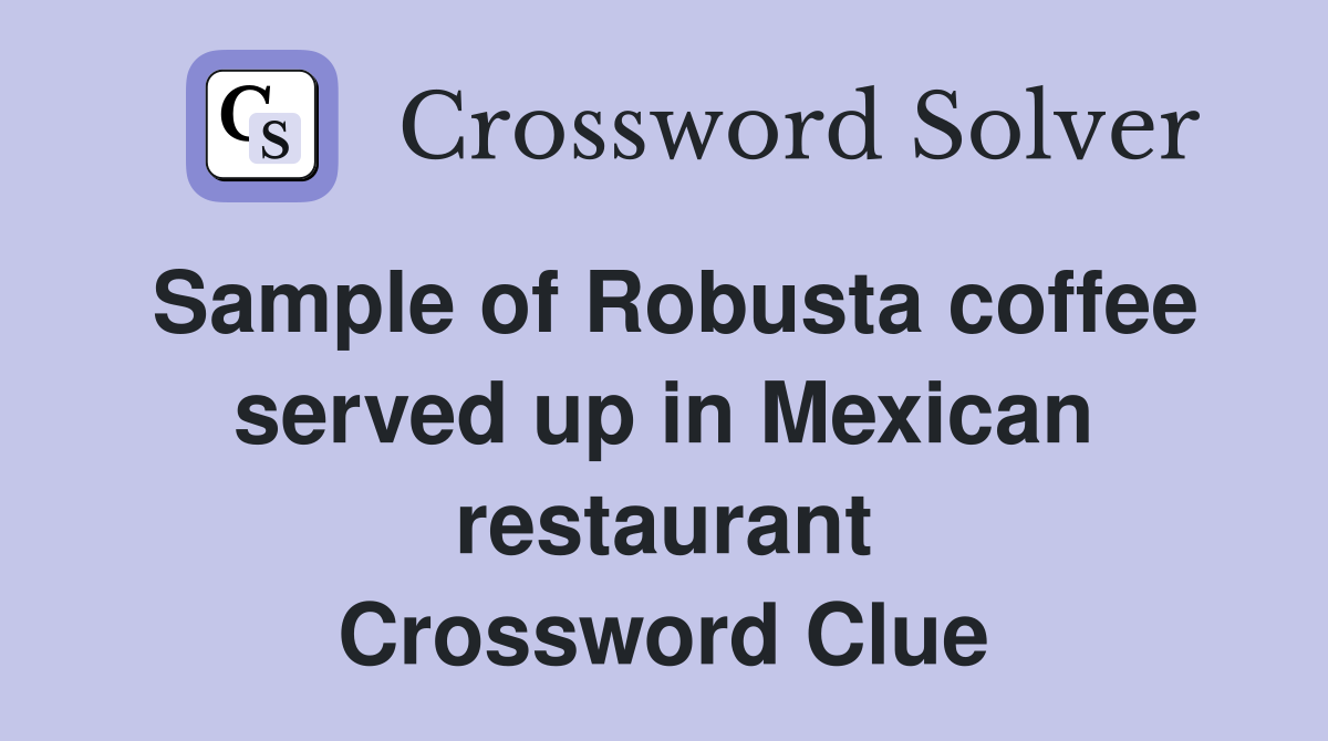 Sample of Robusta coffee served up in Mexican restaurant Crossword Clue