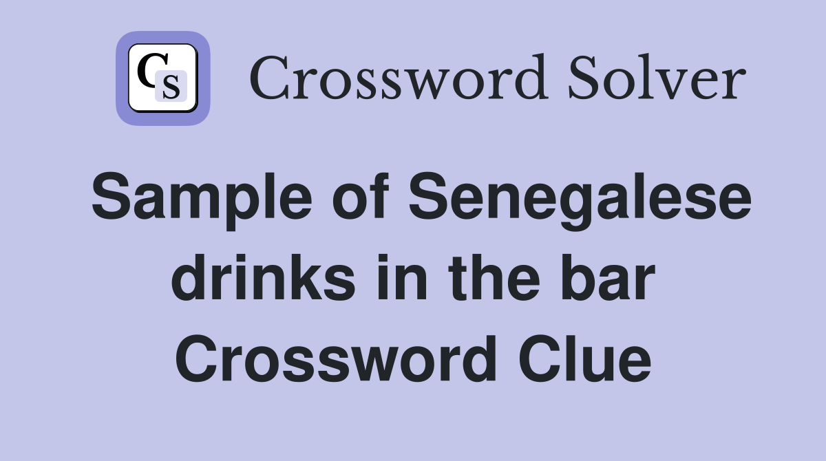 Sample of Senegalese drinks in the bar Crossword Clue