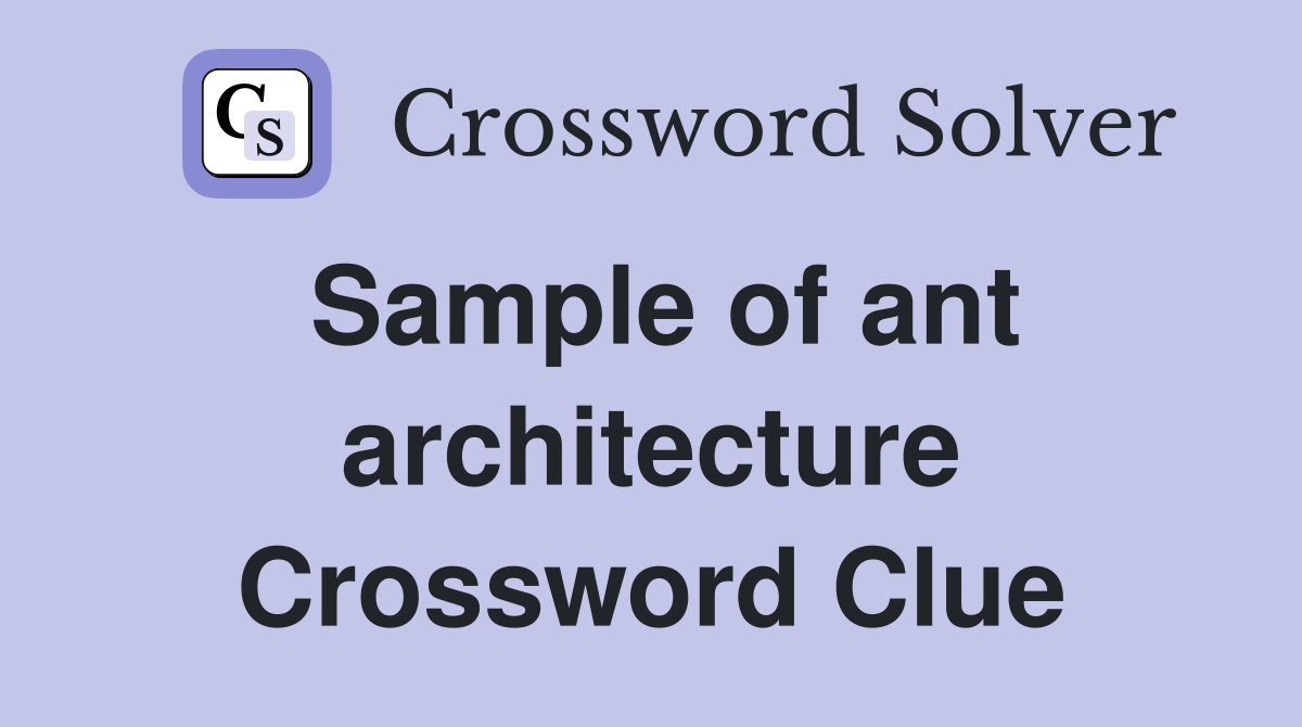 Sample of ant architecture Crossword Clue