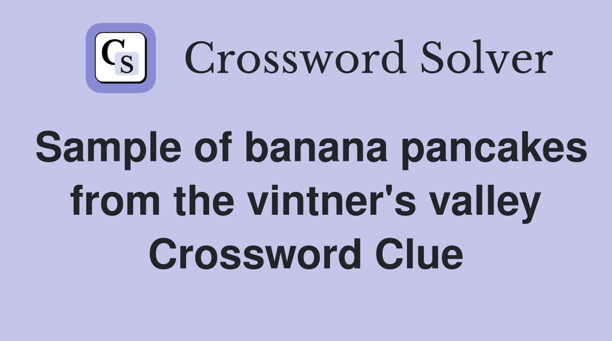 Sample of banana pancakes from the vintner's valley Crossword Clue