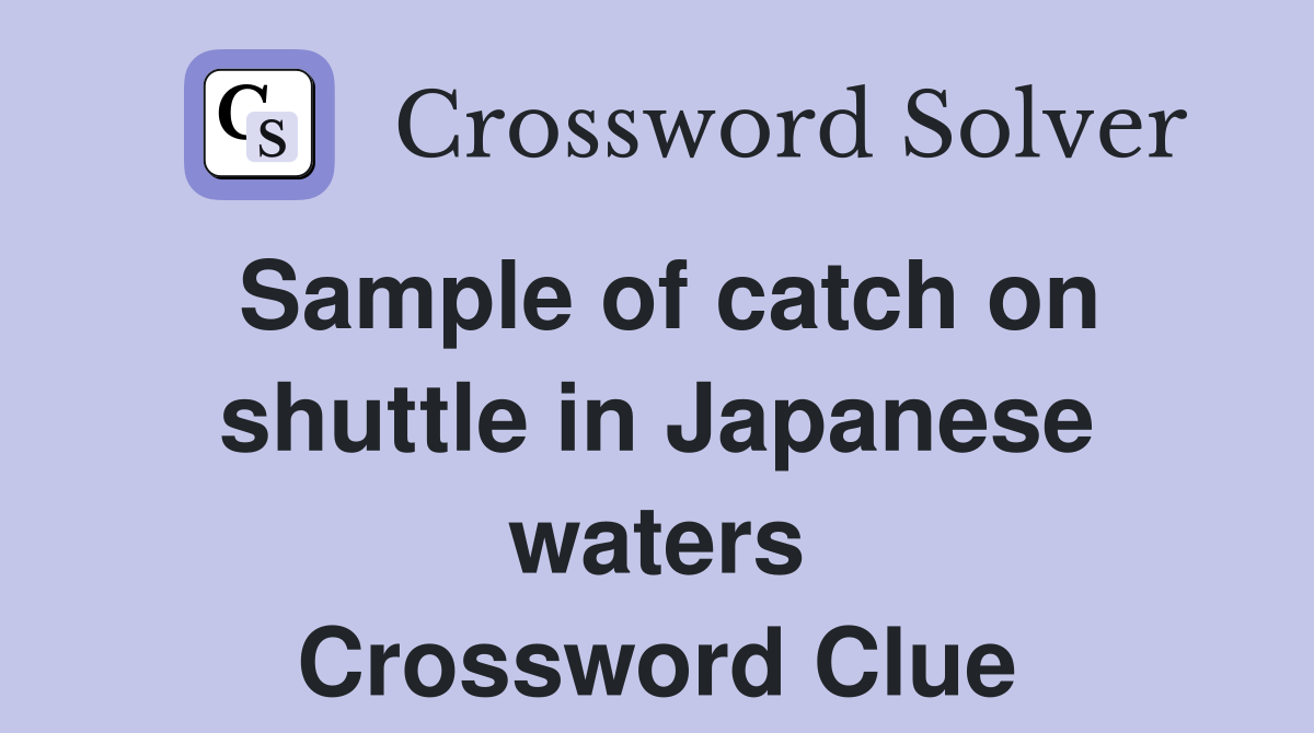 Sample of catch on shuttle in Japanese waters Crossword Clue
