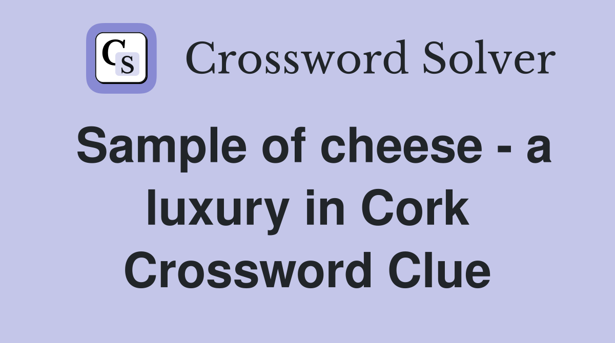 Sample of cheese - a luxury in Cork Crossword Clue