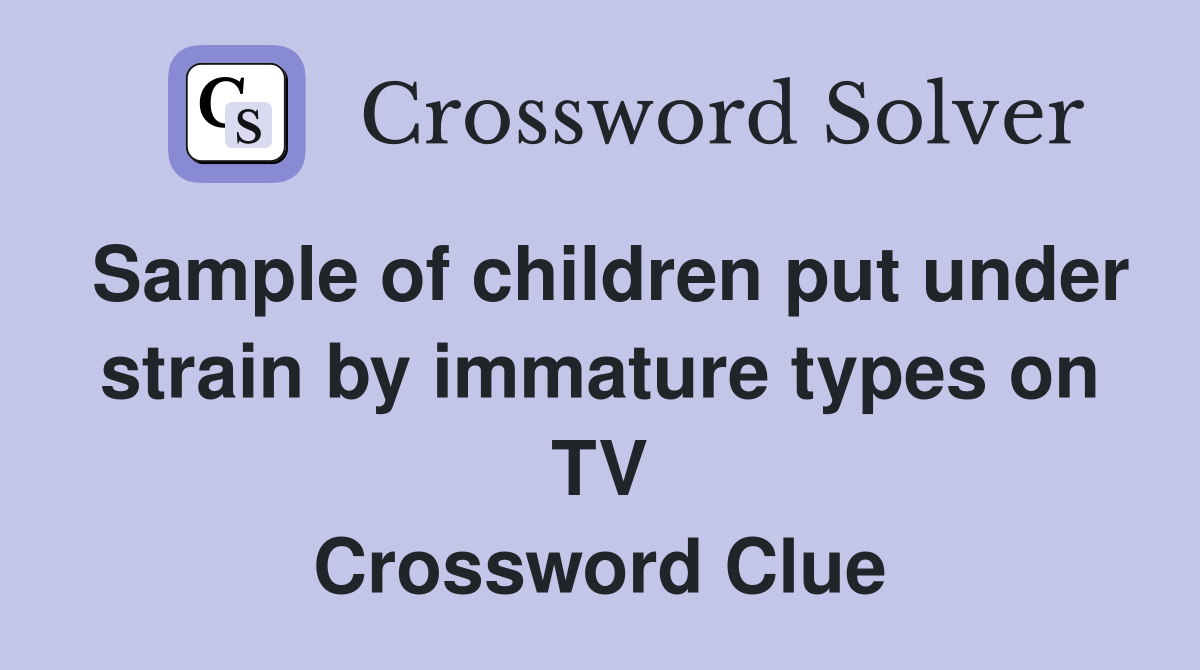 Sample of children put under strain by immature types on TV Crossword Clue