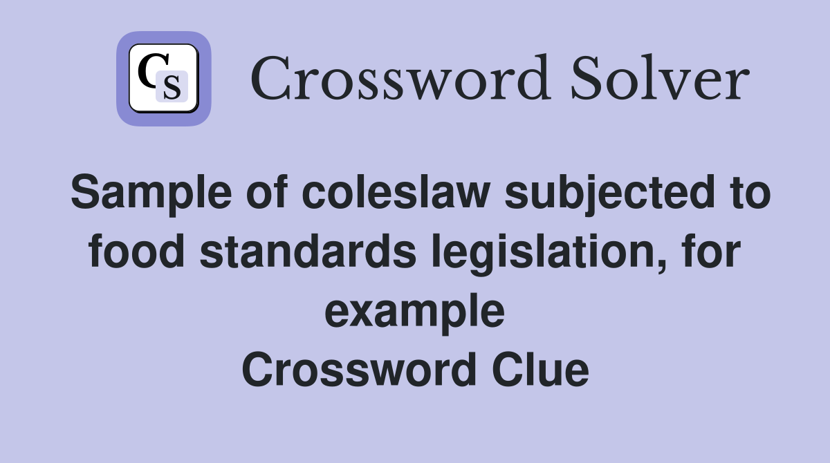 Sample of coleslaw subjected to food standards legislation, for example Crossword Clue