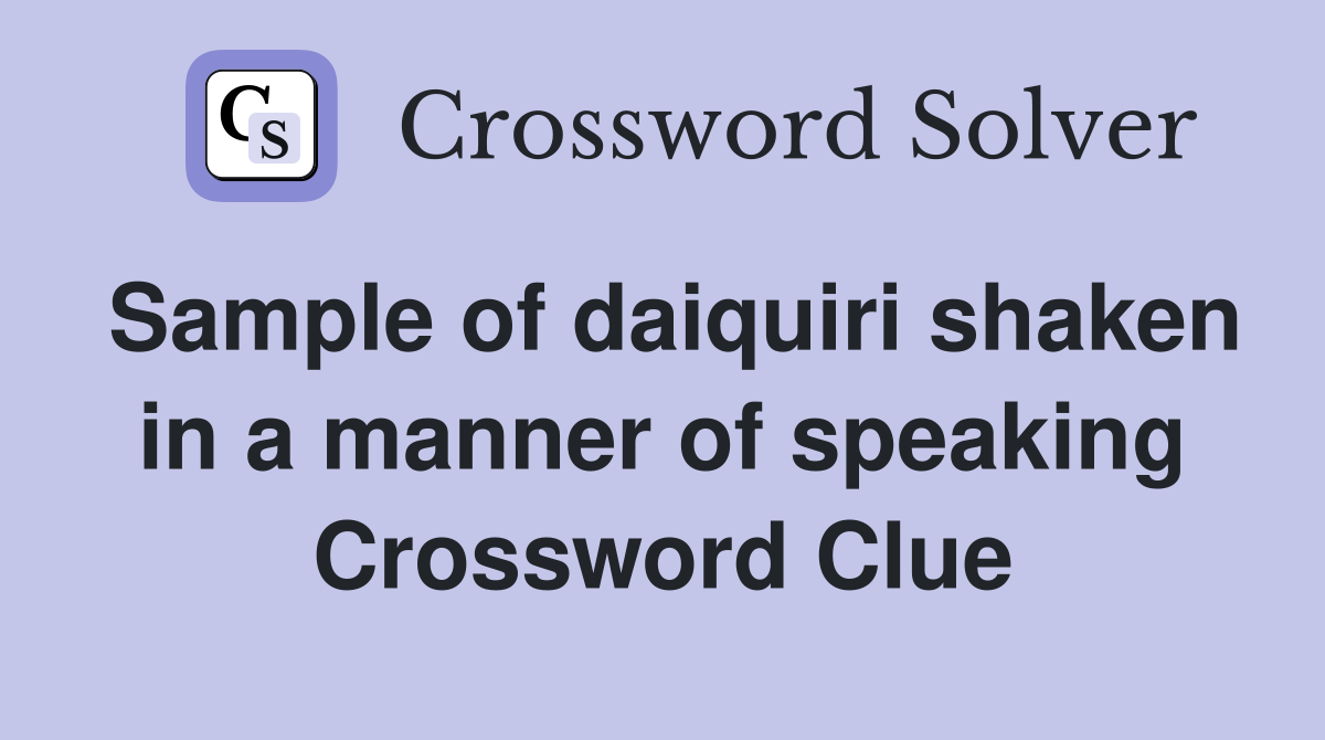 Sample of daiquiri shaken in a manner of speaking Crossword Clue