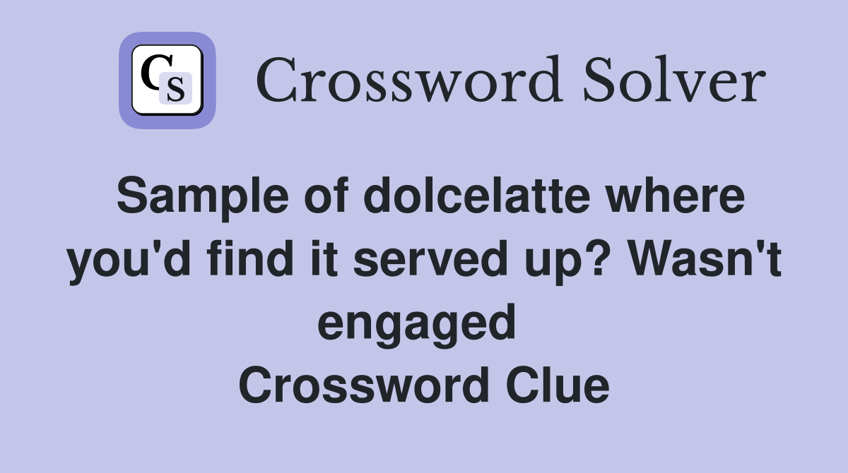 Sample of dolcelatte where you'd find it served up? Wasn't engaged  Crossword Clue