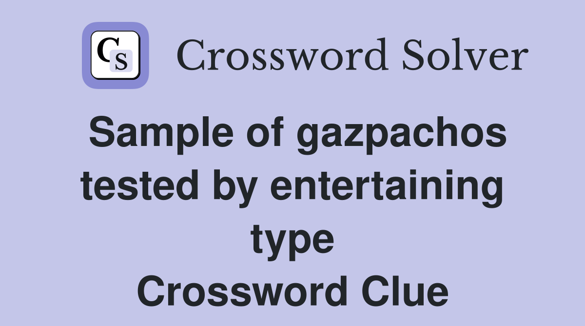 Sample of gazpachos tested by entertaining type Crossword Clue
