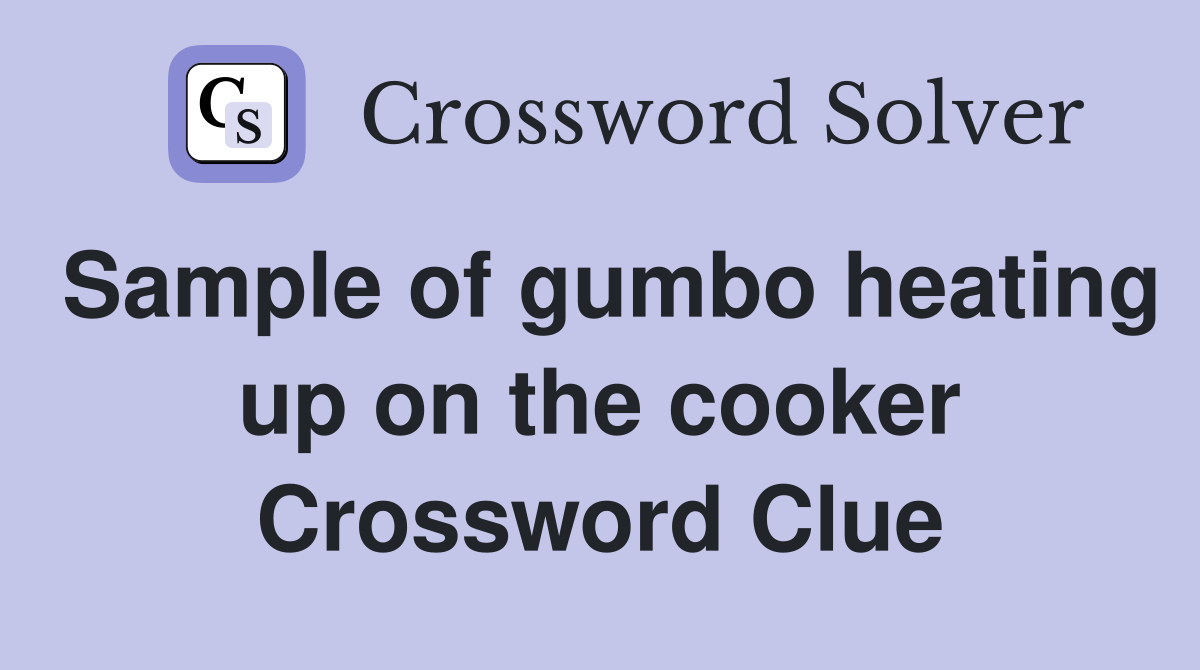 Sample of gumbo heating up on the cooker Crossword Clue