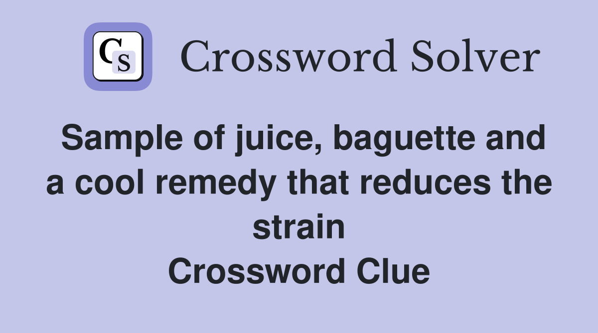 Sample of juice, baguette and a cool remedy that reduces the strain Crossword Clue