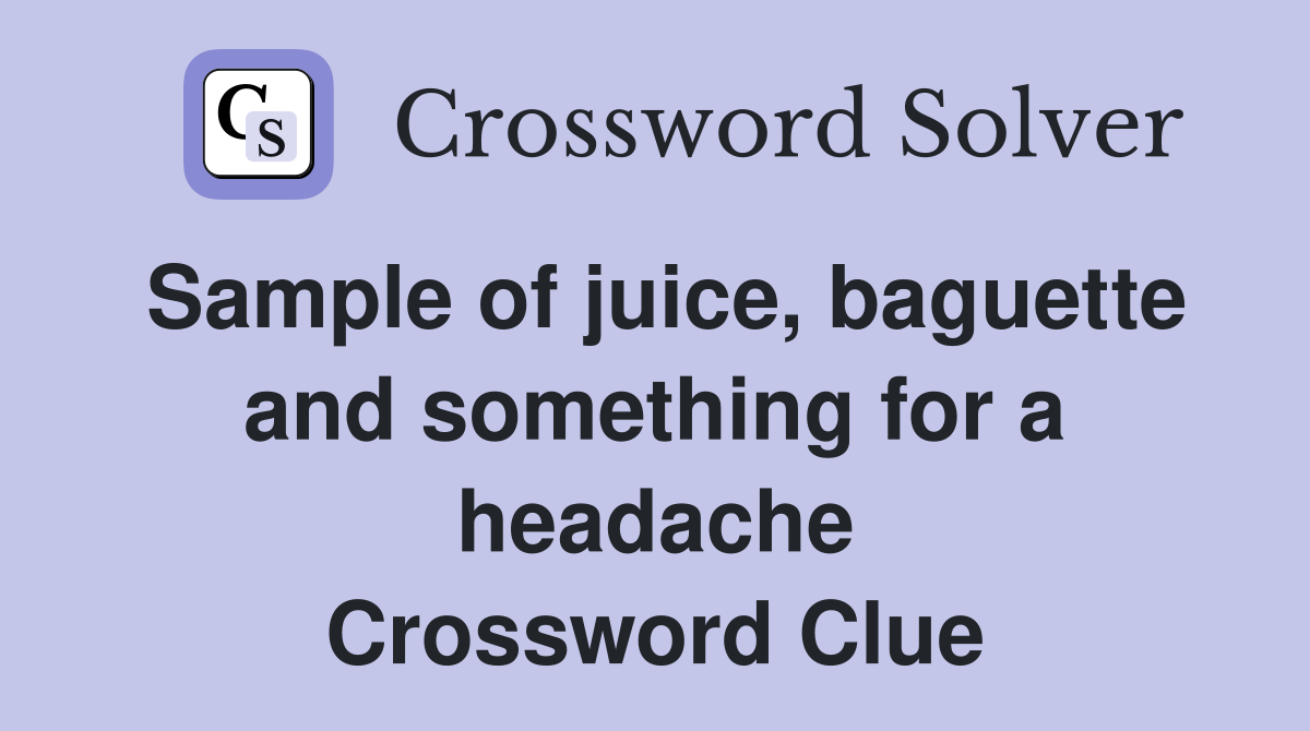 Sample of juice, baguette and something for a headache Crossword Clue