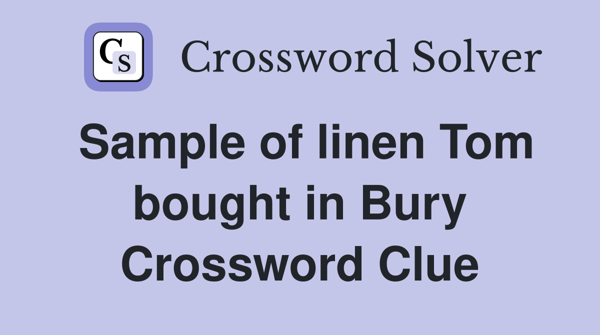 Sample of linen Tom bought in Bury Crossword Clue