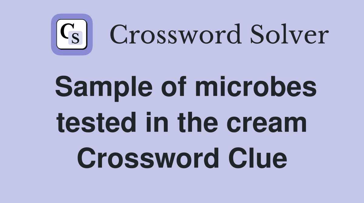Sample of microbes tested in the cream Crossword Clue