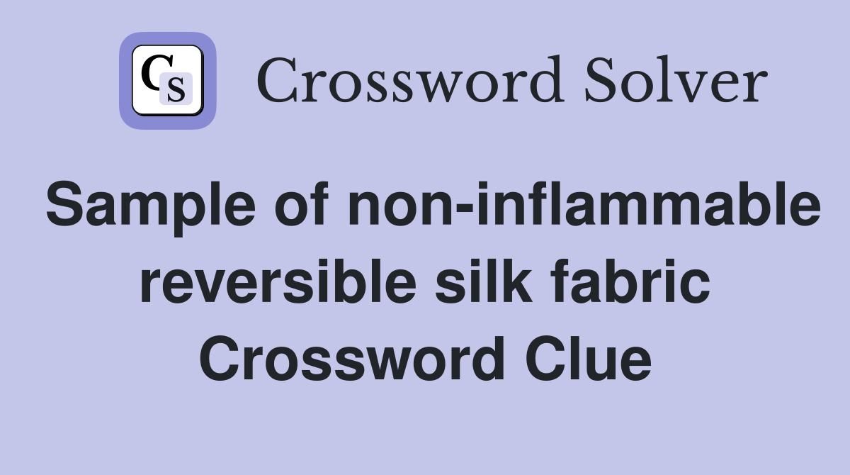 Sample of non-inflammable reversible silk fabric Crossword Clue