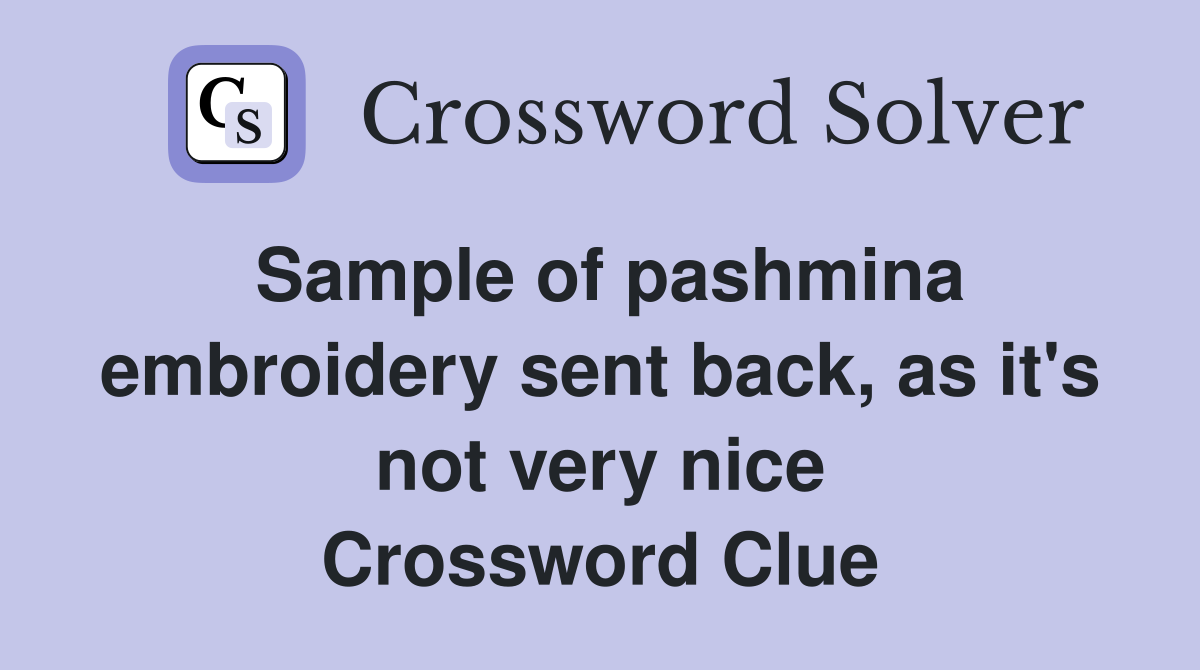Sample of pashmina embroidery sent back, as it's not very nice Crossword Clue